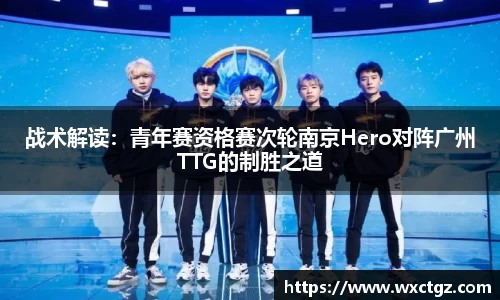 战术解读：青年赛资格赛次轮南京Hero对阵广州TTG的制胜之道