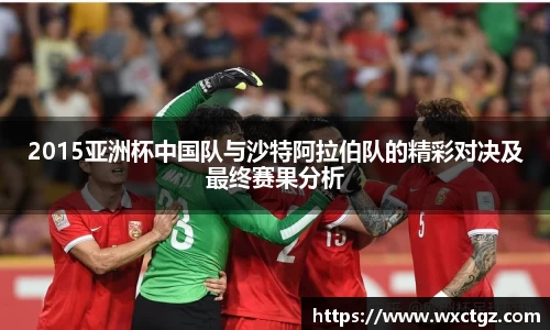 2015亚洲杯中国队与沙特阿拉伯队的精彩对决及最终赛果分析