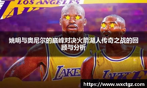 姚明与奥尼尔的巅峰对决火箭湖人传奇之战的回顾与分析